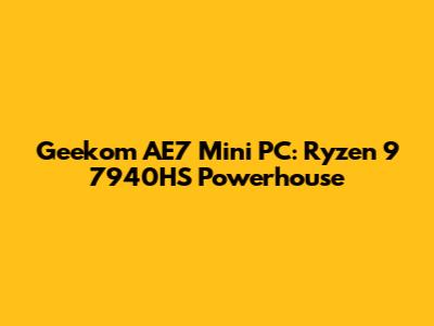 Geekom AE7 Mini PC: Ryzen 9 7940HS Powerhouse