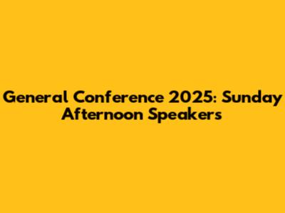 General Conference 2025: Sunday Afternoon Speakers