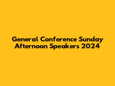General Conference Sunday Afternoon Speakers 2024