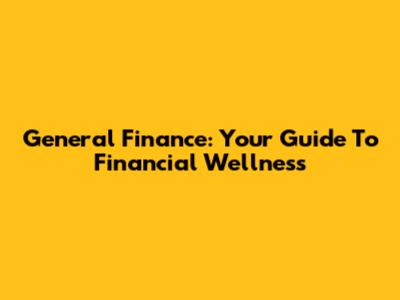 General Finance: Your Guide To Financial Wellness