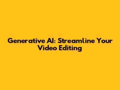 Generative AI: Streamline Your Video Editing