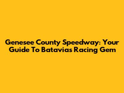 Genesee County Speedway: Your Guide To Batavia's Racing Gem