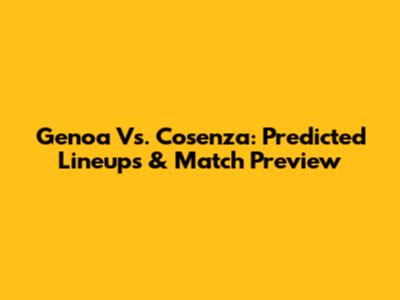 Genoa Vs. Cosenza: Predicted Lineups & Match Preview