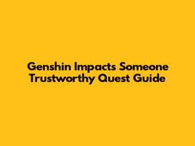 Genshin Impact's 'Someone Trustworthy' Quest Guide