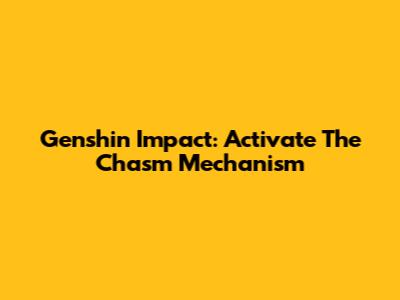 Genshin Impact: Activate The Chasm Mechanism