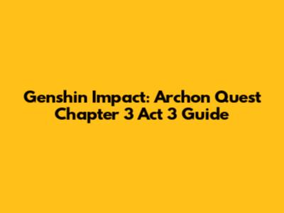 Genshin Impact: Archon Quest Chapter 3 Act 3 Guide