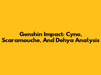 Genshin Impact: Cyno, Scaramouche, And Dehya Analysis