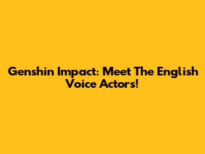 Genshin Impact: Meet The English Voice Actors!