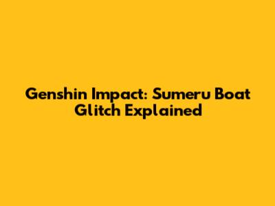 Genshin Impact: Sumeru Boat Glitch Explained