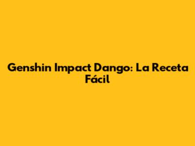 Genshin Impact Dango: La Receta Fácil