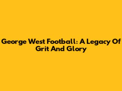 George West Football: A Legacy Of Grit And Glory
