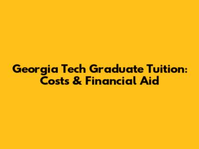 Georgia Tech Graduate Tuition: Costs & Financial Aid