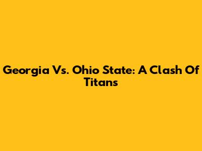 Georgia Vs. Ohio State: A Clash Of Titans