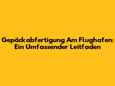 Gepäckabfertigung Am Flughafen: Ein Umfassender Leitfaden