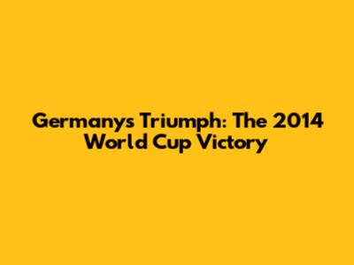 Germany's Triumph: The 2014 World Cup Victory