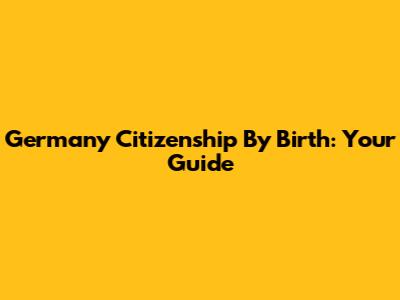 Germany Citizenship By Birth: Your Guide