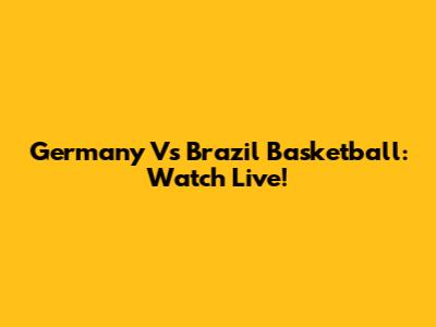 Germany Vs Brazil Basketball: Watch Live!