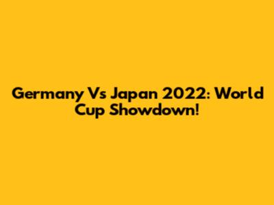 Germany Vs Japan 2022: World Cup Showdown!