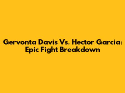 Gervonta Davis Vs. Hector Garcia: Epic Fight Breakdown