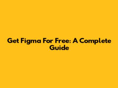 Get Figma For Free: A Complete Guide
