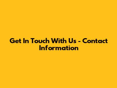 Get In Touch With Us - Contact Information