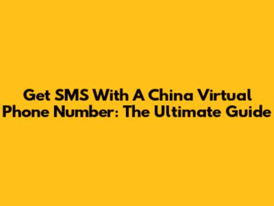 Get SMS With A China Virtual Phone Number: The Ultimate Guide