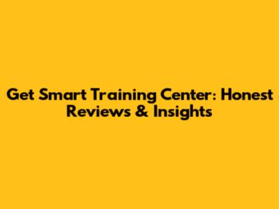 Get Smart Training Center: Honest Reviews & Insights