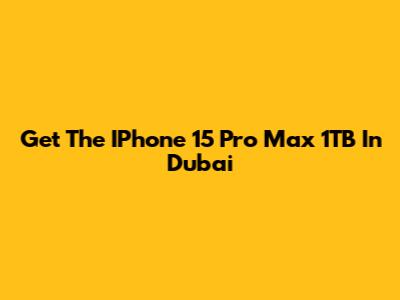 Get The IPhone 15 Pro Max 1TB In Dubai