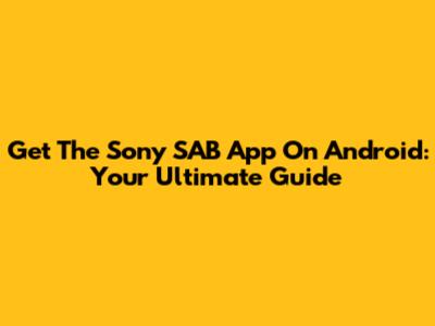 Get The Sony SAB App On Android: Your Ultimate Guide