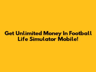 Get Unlimited Money In Football Life Simulator Mobile!