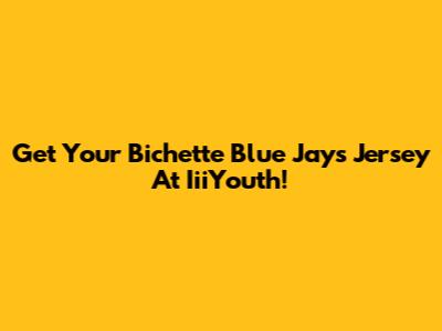 Get Your Bichette Blue Jays Jersey At IiiYouth!