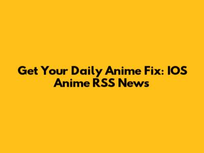 Get Your Daily Anime Fix: IOS Anime RSS News