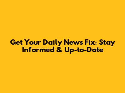 Get Your Daily News Fix: Stay Informed & Up-to-Date