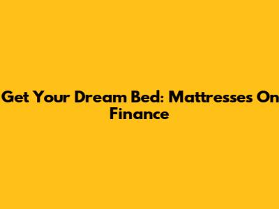 Get Your Dream Bed: Mattresses On Finance