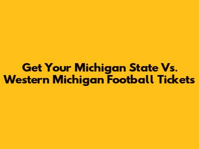 Get Your Michigan State Vs. Western Michigan Football Tickets