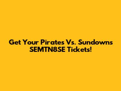 Get Your Pirates Vs. Sundowns SEMTN8SE Tickets!