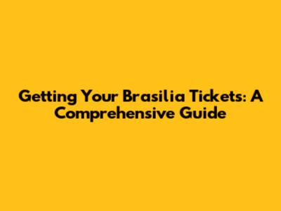 Getting Your Brasilia Tickets: A Comprehensive Guide