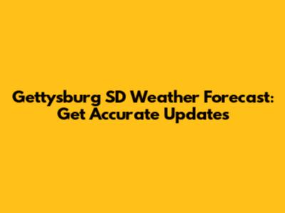 Gettysburg SD Weather Forecast: Get Accurate Updates