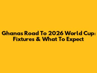 Ghana's Road To 2026 World Cup: Fixtures & What To Expect