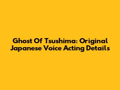 Ghost Of Tsushima: Original Japanese Voice Acting Details