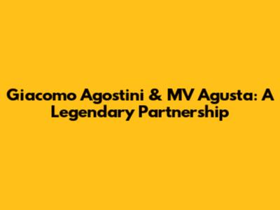 Giacomo Agostini & MV Agusta: A Legendary Partnership