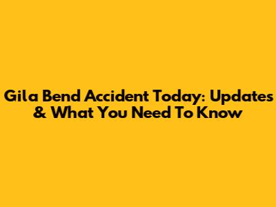 Gila Bend Accident Today: Updates & What You Need To Know