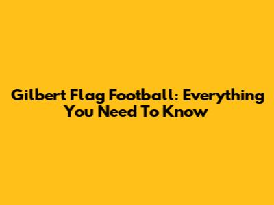 Gilbert Flag Football: Everything You Need To Know