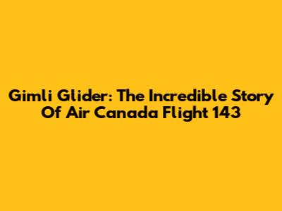 Gimli Glider: The Incredible Story Of Air Canada Flight 143