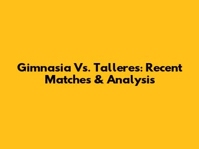 Gimnasia Vs. Talleres: Recent Matches & Analysis
