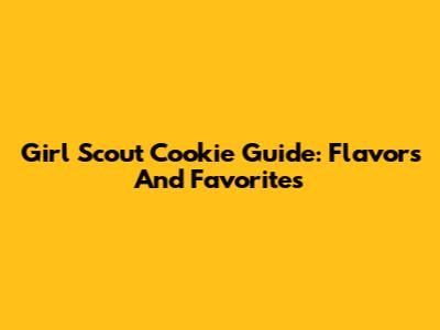 Girl Scout Cookie Guide: Flavors And Favorites