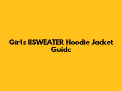 Girls' IISWEATER Hoodie Jacket Guide
