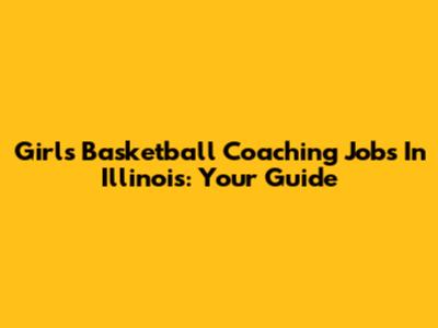 Girls Basketball Coaching Jobs In Illinois: Your Guide