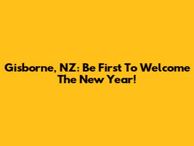 Gisborne, NZ: Be First To Welcome The New Year!