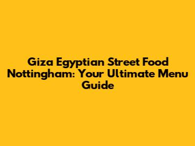 Giza Egyptian Street Food Nottingham: Your Ultimate Menu Guide